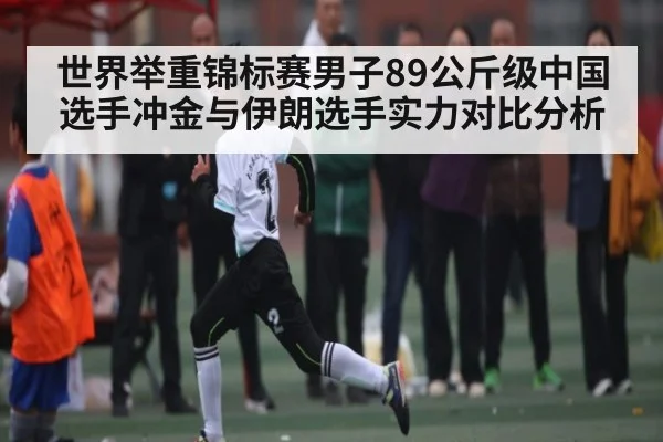 世界举重锦标赛男子89公斤级中国选手冲金与伊朗选手实力对比分析