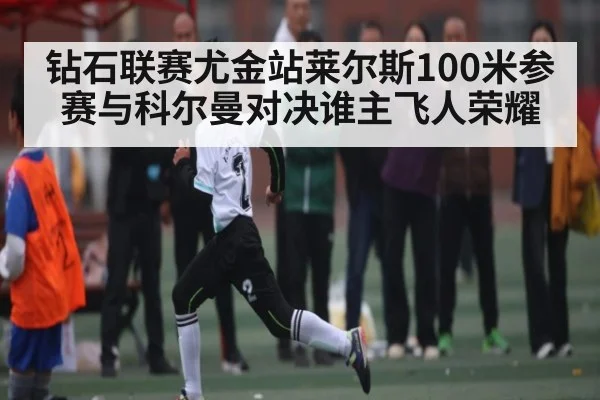 钻石联赛尤金站莱尔斯100米参赛与科尔曼对决谁主飞人荣耀